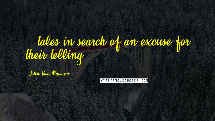 John Van Maanen Quotes: ...tales in search of an excuse for their telling.