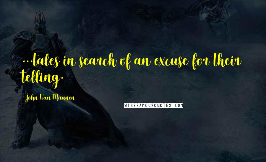 John Van Maanen Quotes: ...tales in search of an excuse for their telling.