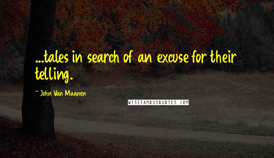 John Van Maanen Quotes: ...tales in search of an excuse for their telling.