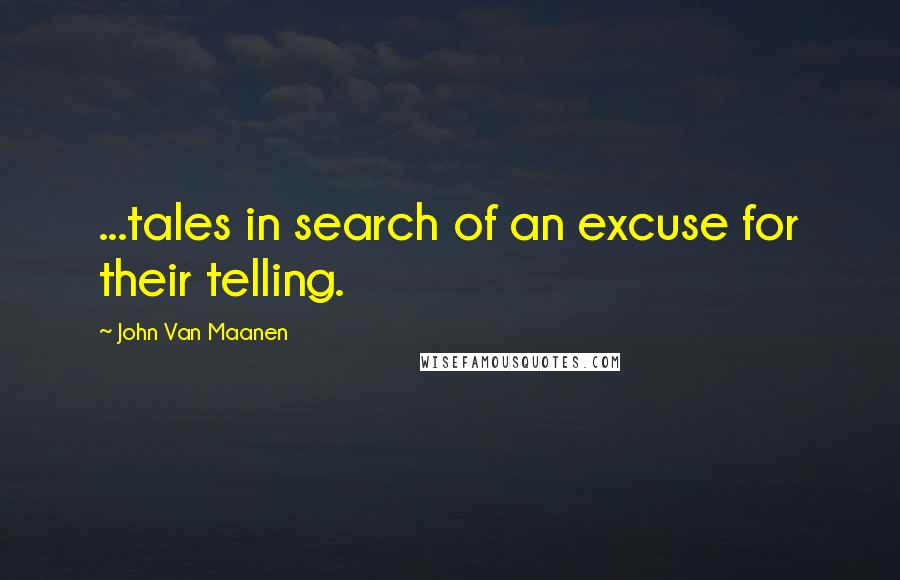 John Van Maanen Quotes: ...tales in search of an excuse for their telling.