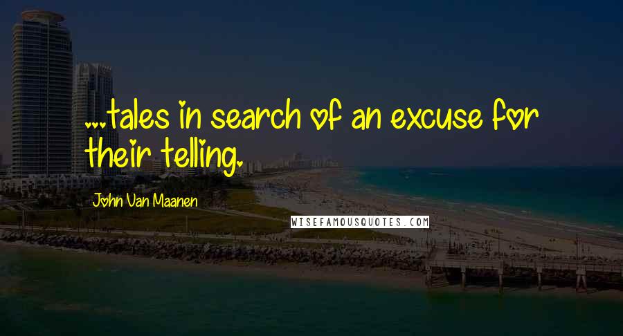 John Van Maanen Quotes: ...tales in search of an excuse for their telling.