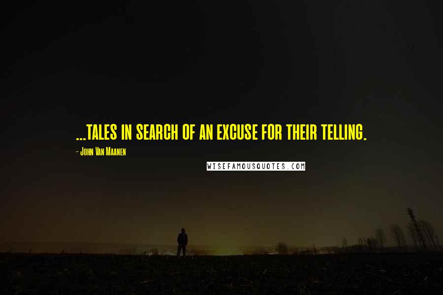 John Van Maanen Quotes: ...tales in search of an excuse for their telling.