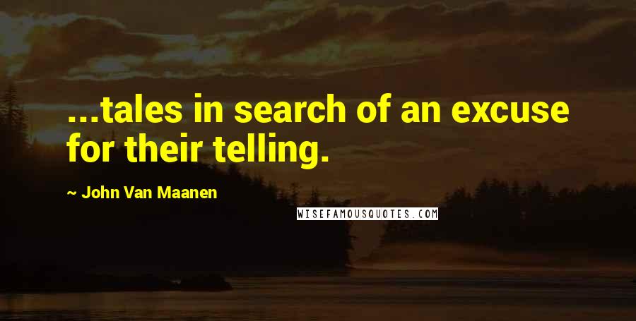 John Van Maanen Quotes: ...tales in search of an excuse for their telling.