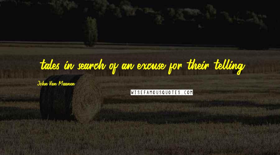 John Van Maanen Quotes: ...tales in search of an excuse for their telling.