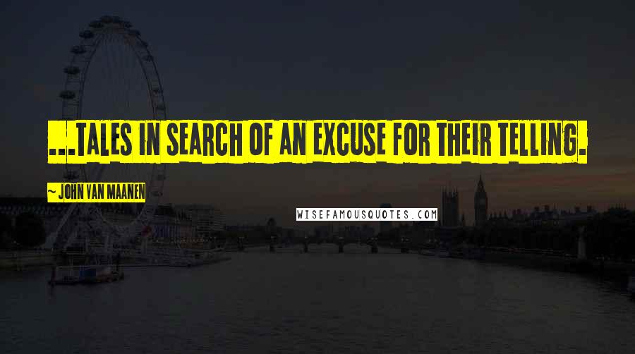 John Van Maanen Quotes: ...tales in search of an excuse for their telling.