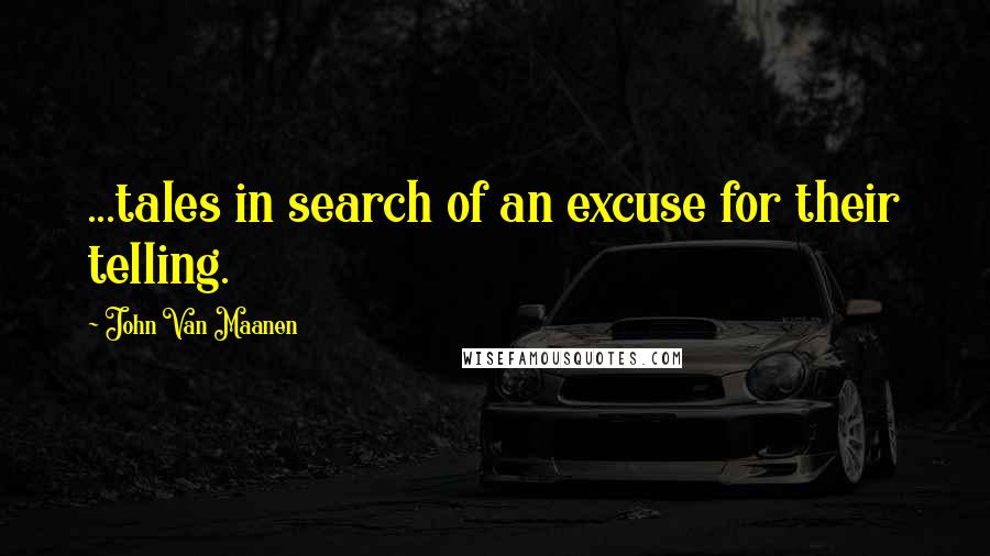 John Van Maanen Quotes: ...tales in search of an excuse for their telling.