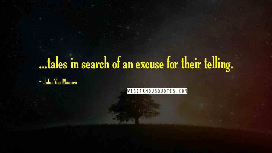 John Van Maanen Quotes: ...tales in search of an excuse for their telling.