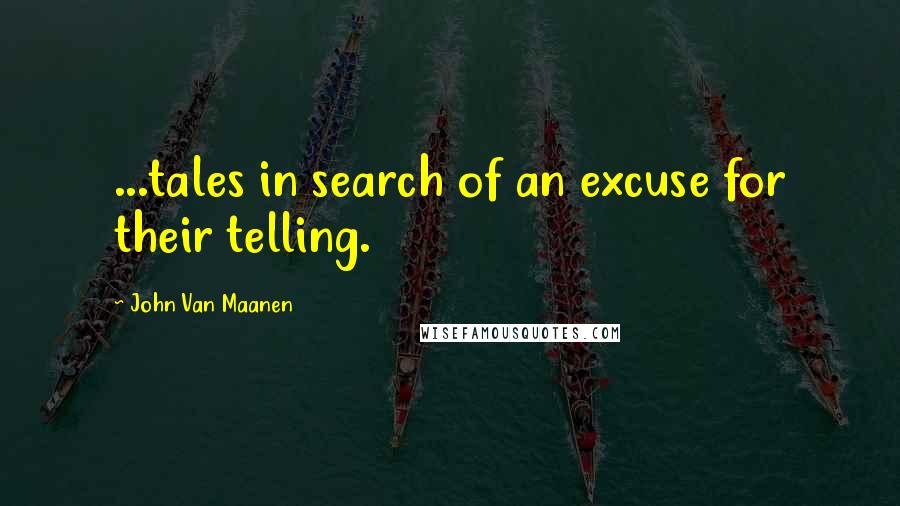 John Van Maanen Quotes: ...tales in search of an excuse for their telling.
