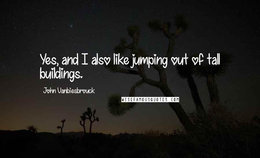 John Vanbiesbrouck Quotes: Yes, and I also like jumping out of tall buildings.