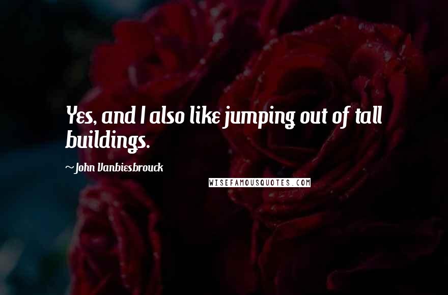 John Vanbiesbrouck Quotes: Yes, and I also like jumping out of tall buildings.