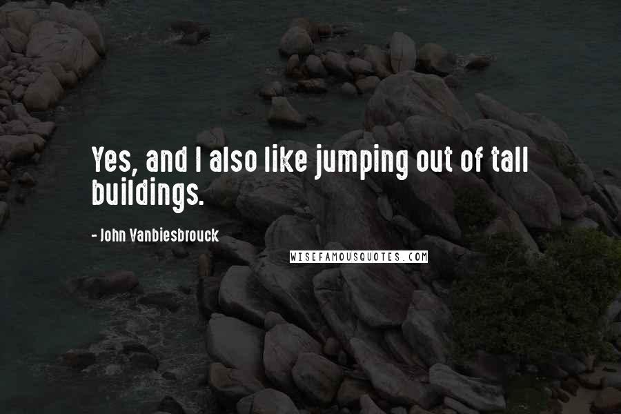 John Vanbiesbrouck Quotes: Yes, and I also like jumping out of tall buildings.