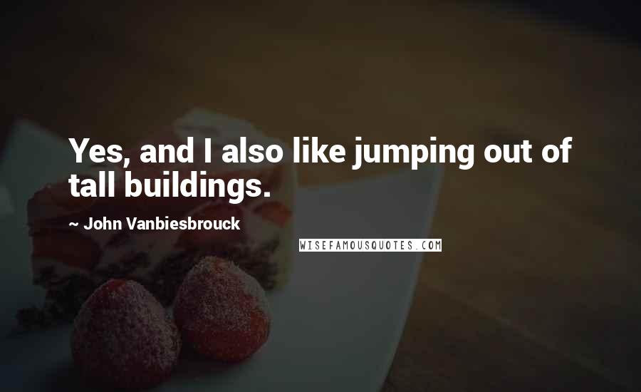John Vanbiesbrouck Quotes: Yes, and I also like jumping out of tall buildings.