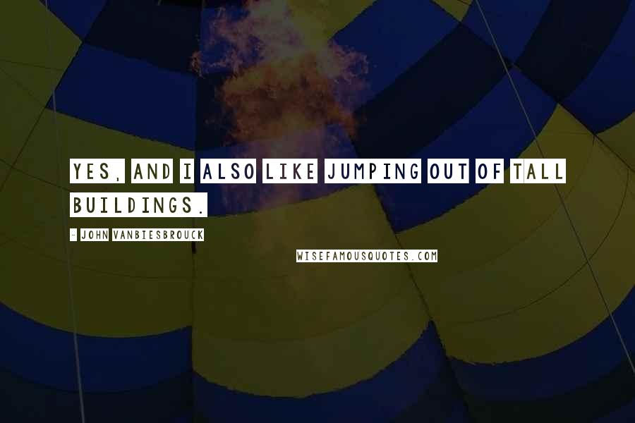 John Vanbiesbrouck Quotes: Yes, and I also like jumping out of tall buildings.