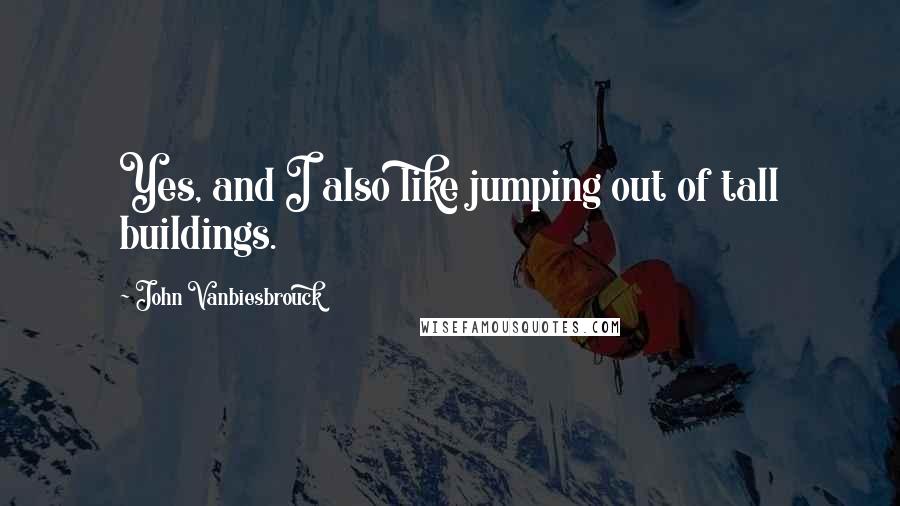 John Vanbiesbrouck Quotes: Yes, and I also like jumping out of tall buildings.