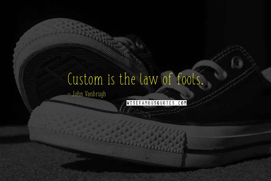 John Vanbrugh Quotes: Custom is the law of fools.