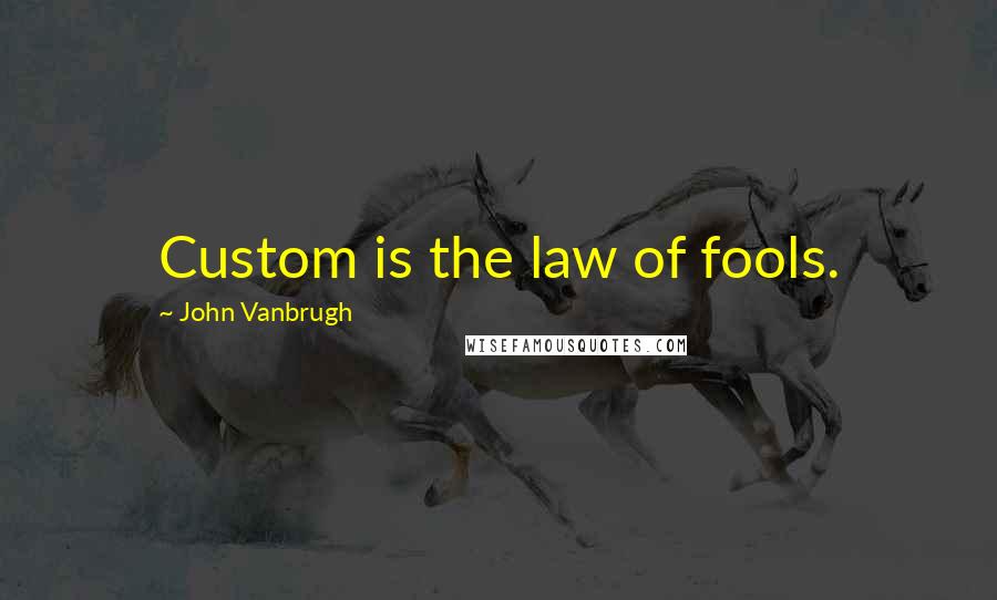 John Vanbrugh Quotes: Custom is the law of fools.