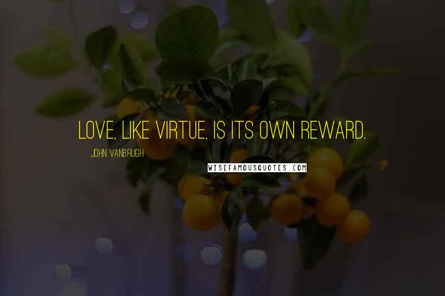 John Vanbrugh Quotes: Love, like virtue, is its own reward.