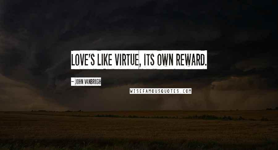 John Vanbrugh Quotes: Love's like virtue, its own reward.