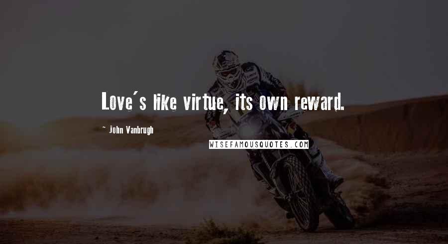 John Vanbrugh Quotes: Love's like virtue, its own reward.
