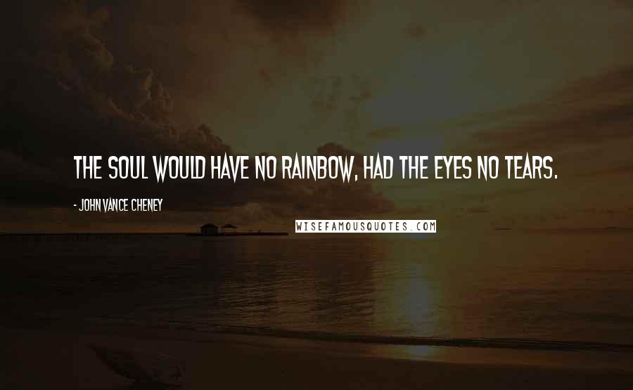 John Vance Cheney Quotes: The soul would have no rainbow, had the eyes no tears.