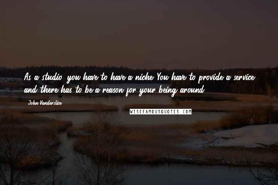 John Vanderslice Quotes: As a studio, you have to have a niche. You have to provide a service and there has to be a reason for your being around.