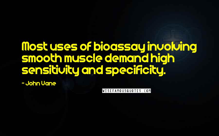 John Vane Quotes: Most uses of bioassay involving smooth muscle demand high sensitivity and specificity.