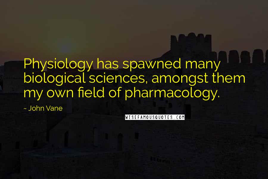 John Vane Quotes: Physiology has spawned many biological sciences, amongst them my own field of pharmacology.