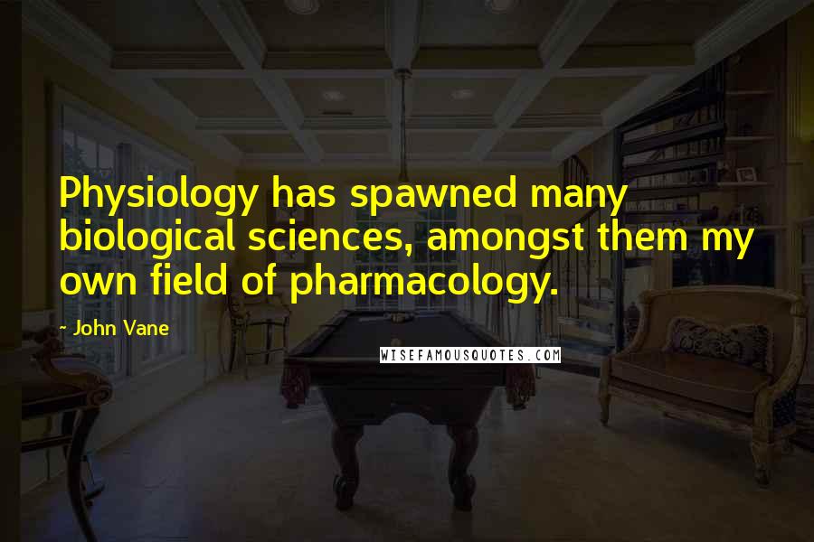 John Vane Quotes: Physiology has spawned many biological sciences, amongst them my own field of pharmacology.