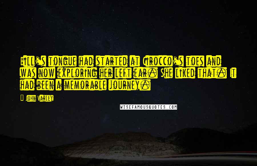 John Varley Quotes: Bill's tongue had started at Cirocco's toes and was now exploring her left ear. She liked that. It had been a memorable journey.
