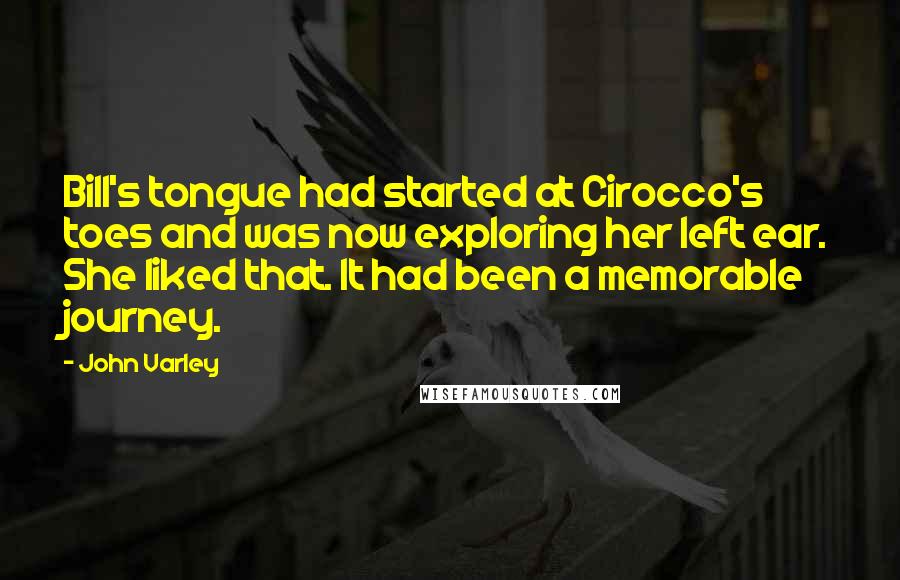 John Varley Quotes: Bill's tongue had started at Cirocco's toes and was now exploring her left ear. She liked that. It had been a memorable journey.