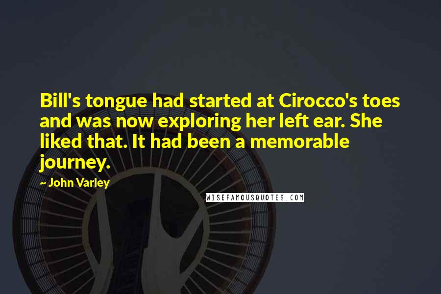 John Varley Quotes: Bill's tongue had started at Cirocco's toes and was now exploring her left ear. She liked that. It had been a memorable journey.