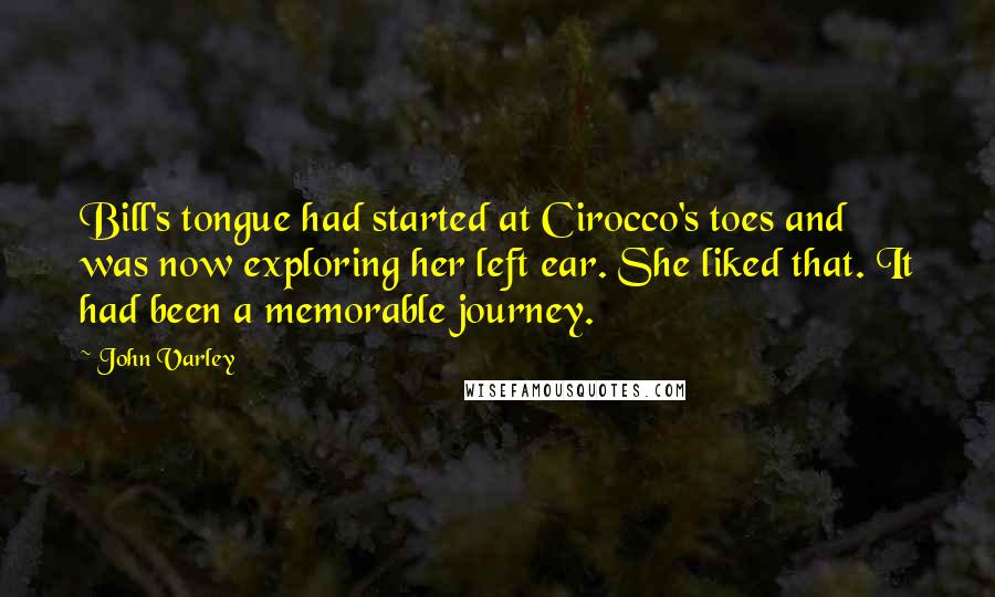 John Varley Quotes: Bill's tongue had started at Cirocco's toes and was now exploring her left ear. She liked that. It had been a memorable journey.