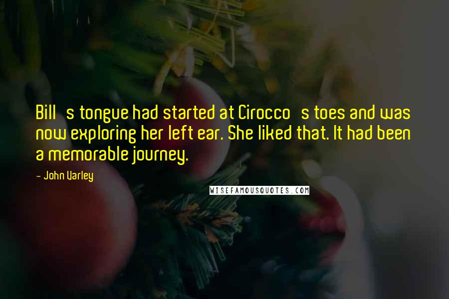 John Varley Quotes: Bill's tongue had started at Cirocco's toes and was now exploring her left ear. She liked that. It had been a memorable journey.