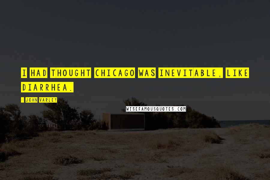 John Varley Quotes: I had thought Chicago was inevitable, like diarrhea.