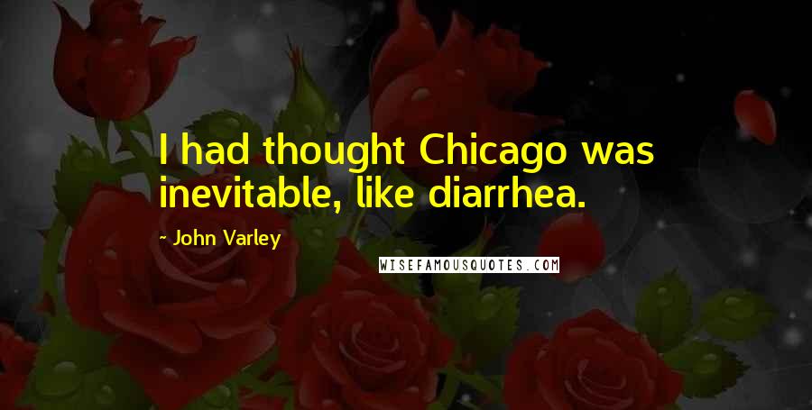 John Varley Quotes: I had thought Chicago was inevitable, like diarrhea.