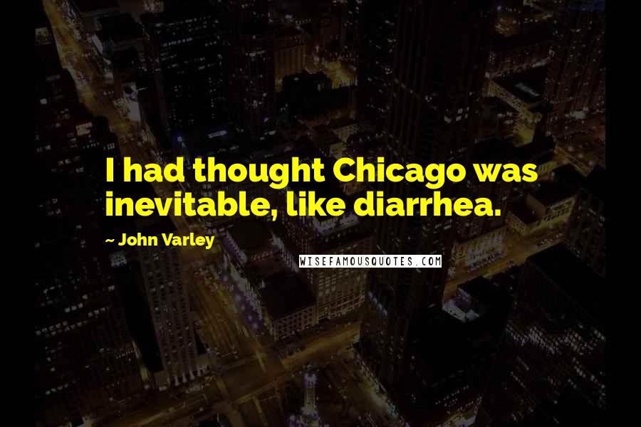 John Varley Quotes: I had thought Chicago was inevitable, like diarrhea.