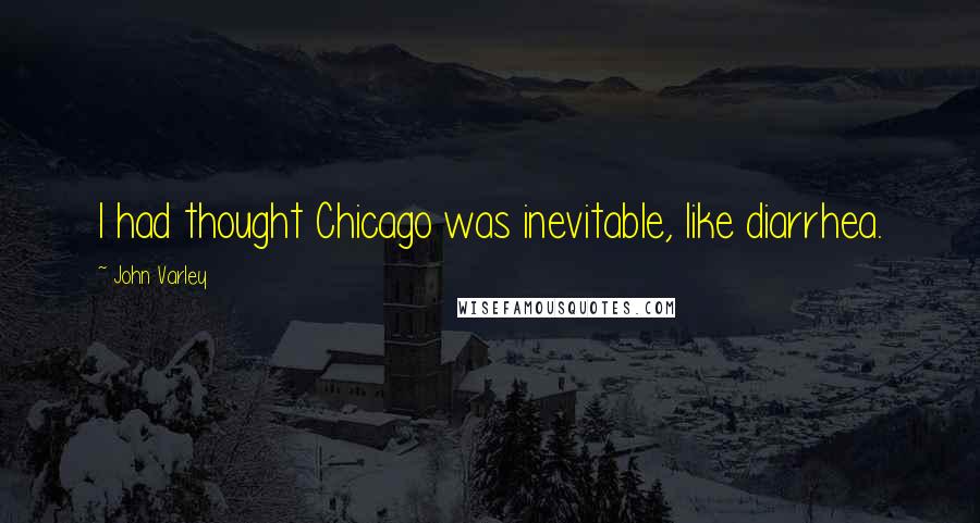 John Varley Quotes: I had thought Chicago was inevitable, like diarrhea.