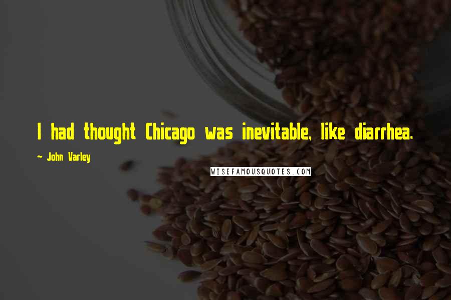 John Varley Quotes: I had thought Chicago was inevitable, like diarrhea.