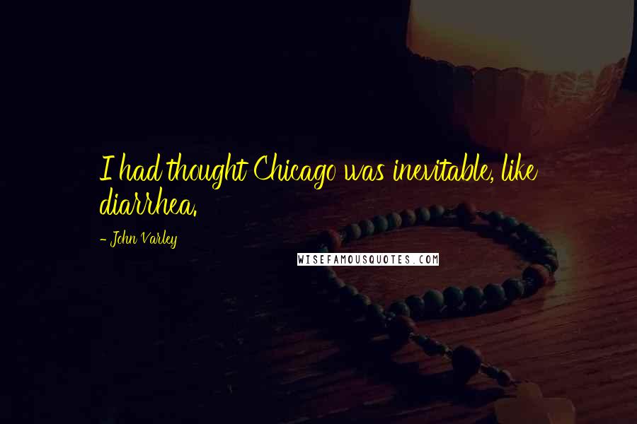 John Varley Quotes: I had thought Chicago was inevitable, like diarrhea.