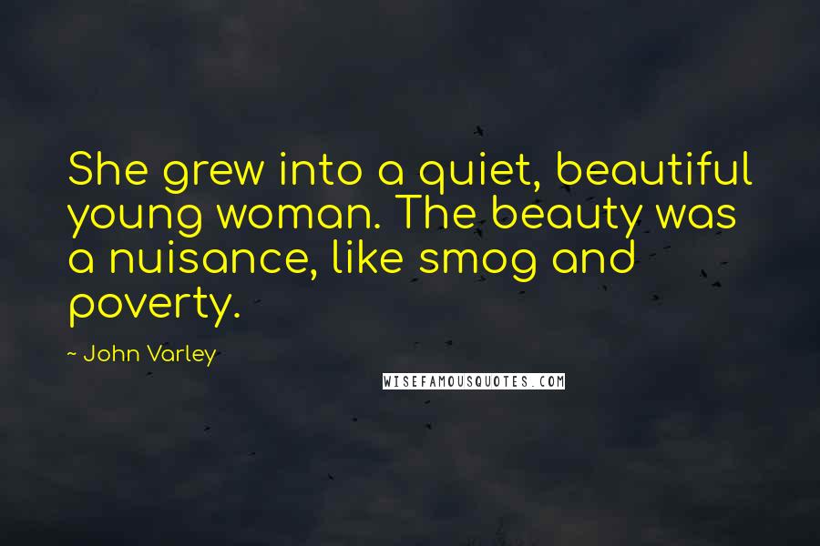 John Varley Quotes: She grew into a quiet, beautiful young woman. The beauty was a nuisance, like smog and poverty.