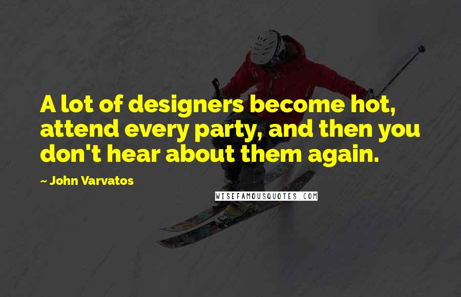 John Varvatos Quotes: A lot of designers become hot, attend every party, and then you don't hear about them again.