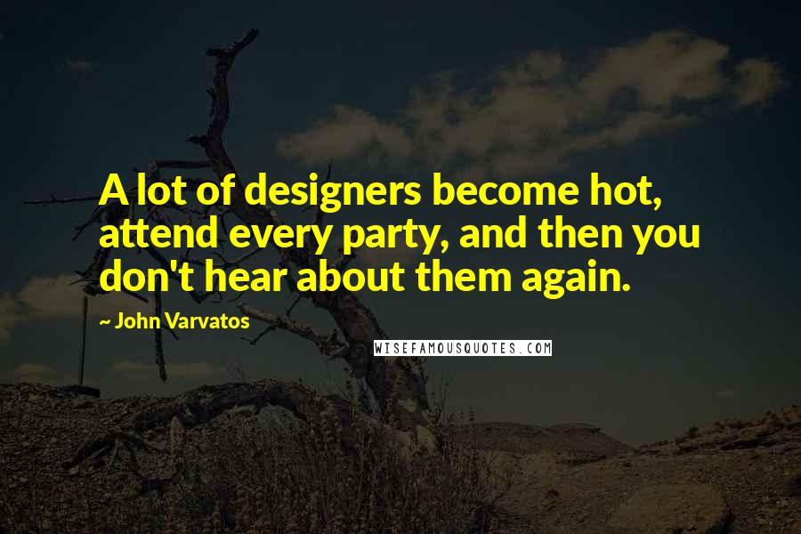 John Varvatos Quotes: A lot of designers become hot, attend every party, and then you don't hear about them again.