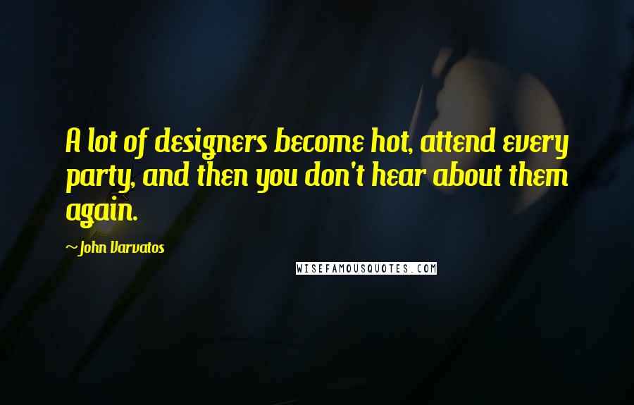 John Varvatos Quotes: A lot of designers become hot, attend every party, and then you don't hear about them again.