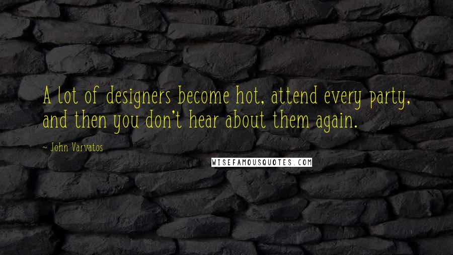 John Varvatos Quotes: A lot of designers become hot, attend every party, and then you don't hear about them again.