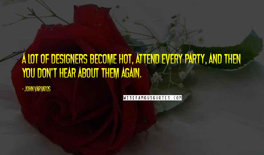 John Varvatos Quotes: A lot of designers become hot, attend every party, and then you don't hear about them again.