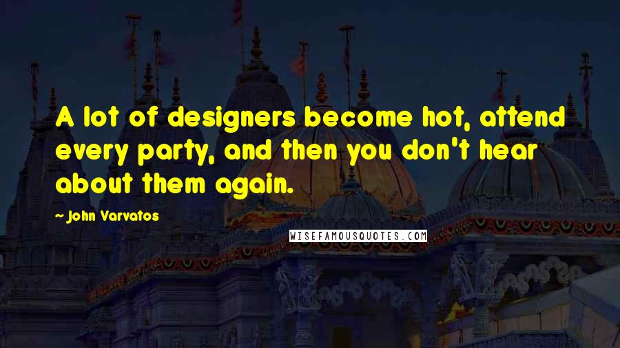 John Varvatos Quotes: A lot of designers become hot, attend every party, and then you don't hear about them again.