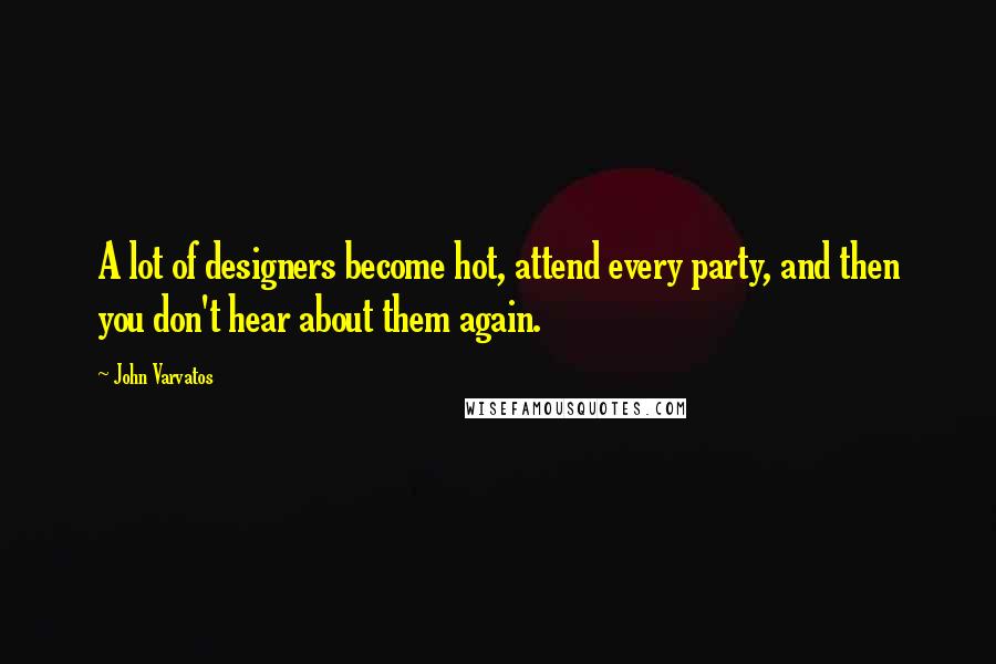 John Varvatos Quotes: A lot of designers become hot, attend every party, and then you don't hear about them again.