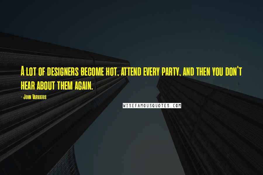 John Varvatos Quotes: A lot of designers become hot, attend every party, and then you don't hear about them again.