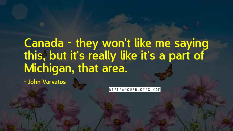 John Varvatos Quotes: Canada - they won't like me saying this, but it's really like it's a part of Michigan, that area.