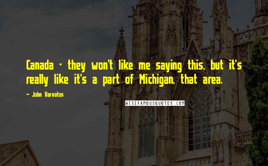 John Varvatos Quotes: Canada - they won't like me saying this, but it's really like it's a part of Michigan, that area.